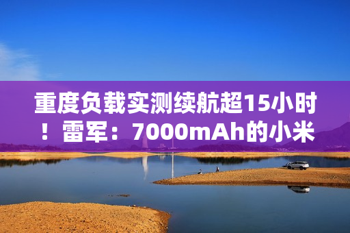 重度负载实测续航超15小时!雷军:7000mAh的小米17真心不用担心续航问题了 重度负载实测续航超15小时!雷军:7000mAh的小米17真心不用担心续航问题了