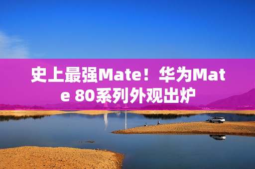 史上最强Mate!华为Mate 80系列外观出炉 史上最强Mate!华为Mate 80系列外观出炉