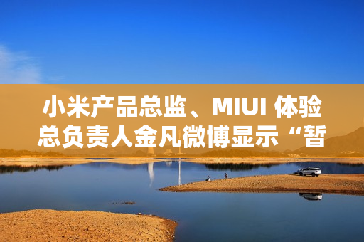 小米产品总监、MIUI 体验总负责人金凡微博显示“暂无内容” 小米产品总监、MIUI 体验总负责人金凡微博显示“暂无内容”