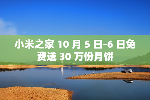 小米之家 10 月 5 日-6 日免费送 30 万份月饼