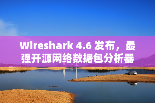 Wireshark 4.6 发布,最强开源网络数据包分析器 Wireshark 4.6 发布,最强开源网络数据包分析器