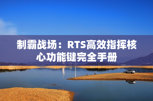 制霸战场：RTS高效指挥核心功能键完全手册
