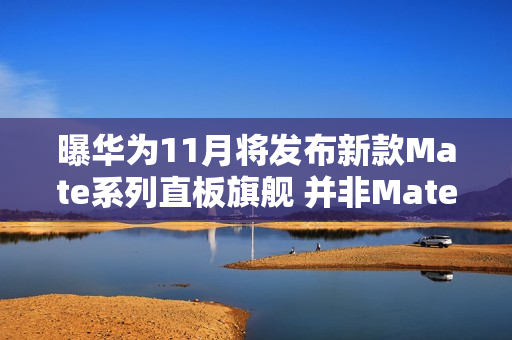 曝华为11月将发布新款Mate系列直板旗舰 并非Mate 80