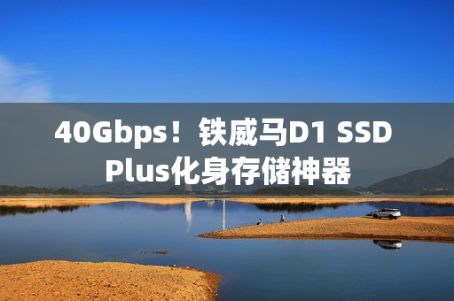 40Gbps！铁威马D1 SSD Plus化身存储神器