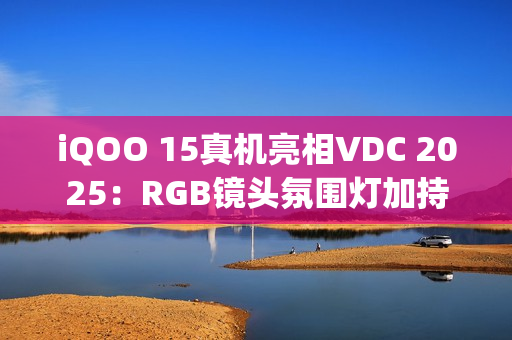 iQOO 15真机亮相VDC 2025:RGB镜头氛围灯加持,搭载OriginOS6 iQOO 15真机亮相VDC 2025:RGB镜头氛围灯加持,搭载OriginOS6