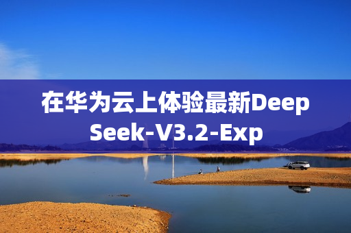 在华为云上体验最新DeepSeek-V3.2-Exp