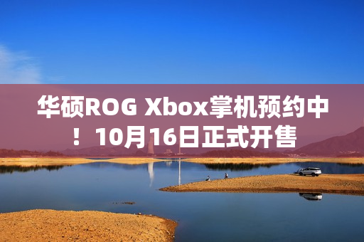华硕ROG Xbox掌机预约中！10月16日正式开售