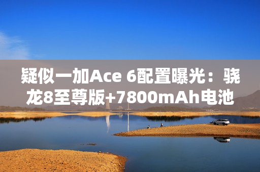 疑似一加Ace 6配置曝光:骁龙8至尊版+7800mAh电池 疑似一加Ace 6配置曝光:骁龙8至尊版+7800mAh电池