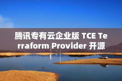 腾讯专有云企业版 TCE Terraform Provider 开源