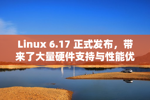 Linux 6.17 正式发布,带来了大量硬件支持与性能优化 Linux 6.17 正式发布,带来了大量硬件支持与性能优化