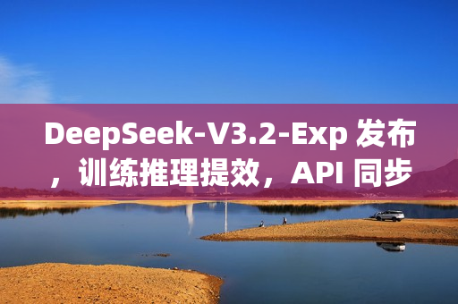 DeepSeek-V3.2-Exp 发布，训练推理提效，API 同步降价
