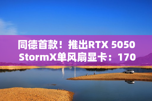 同德首款！推出RTX 5050 StormX单风扇显卡：170mm ITX设计