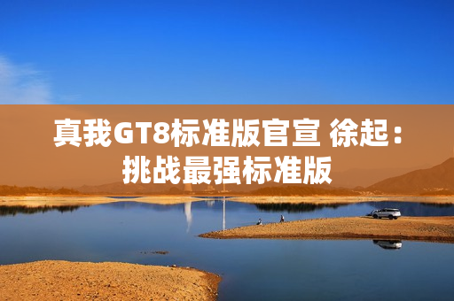 真我GT8标准版官宣 徐起:挑战最强标准版 真我GT8标准版官宣 徐起:挑战最强标准版