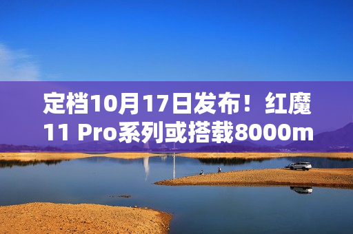 定档10月17日发布！红魔11 Pro系列或搭载8000mAh超大电池