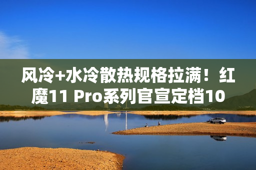 风冷+水冷散热规格拉满！红魔11 Pro系列官宣定档10月17日