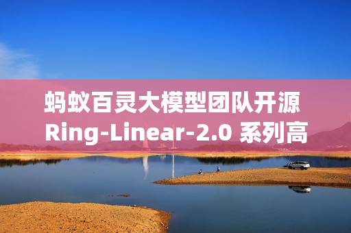 蚂蚁百灵大模型团队开源 Ring-Linear-2.0 系列高效思考模型