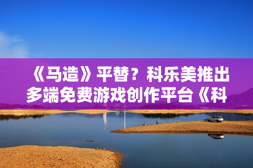 《马造》平替?科乐美推出多端免费游戏创作平台《科乐美世界Craft》 《马造》平替?科乐美推出多端免费游戏创作平台《科乐美世界Craft》