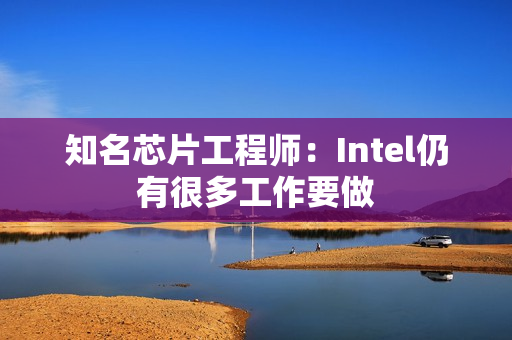 知名芯片工程师：Intel仍有很多工作要做