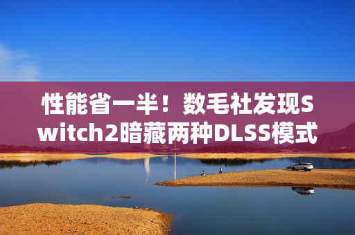 性能省一半！数毛社发现Switch2暗藏两种DLSS模式