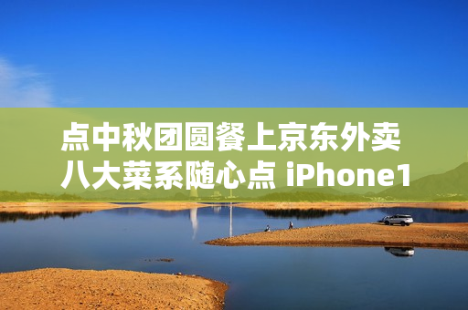 点中秋团圆餐上京东外卖 八大菜系随心点 iPhone17每日送