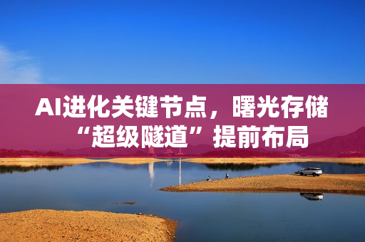 AI进化关键节点，曙光存储“超级隧道”提前布局