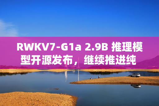 RWKV7-G1a 2.9B 推理模型开源发布，继续推进纯 RNN 模型的思考能力