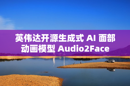 英伟达开源生成式 AI 面部动画模型 Audio2Face 英伟达开源生成式 AI 面部动画模型 Audio2Face