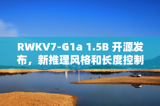 RWKV7-G1a 1.5B 开源发布，新推理风格和长度控制，效果显著增强