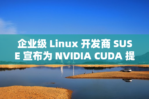 企业级 Linux 开发商 SUSE 宣布为 NVIDIA CUDA 提供更好的支持