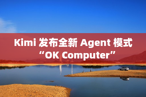 Kimi 发布全新 Agent 模式“OK Computer”