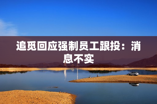 追觅回应强制员工跟投：消息不实