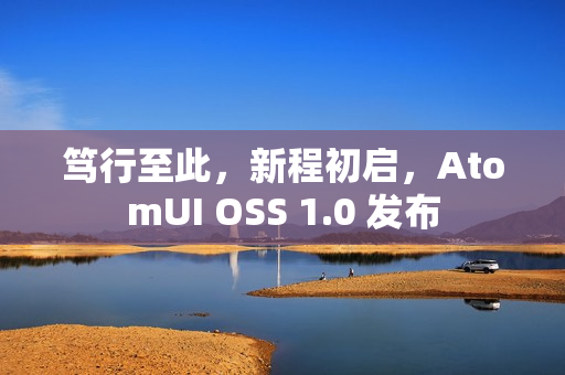 笃行至此，新程初启，AtomUI OSS 1.0 发布