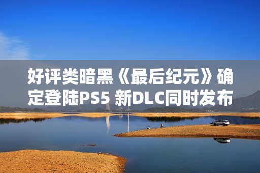 好评类暗黑《最后纪元》确定登陆PS5 新DLC同时发布 好评类暗黑《最后纪元》确定登陆PS5 新DLC同时发布