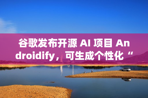 谷歌发布开源 AI 项目 Androidify，可生成个性化“安卓人”