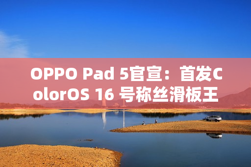 OPPO Pad 5官宣：首发ColorOS 16 号称丝滑板王