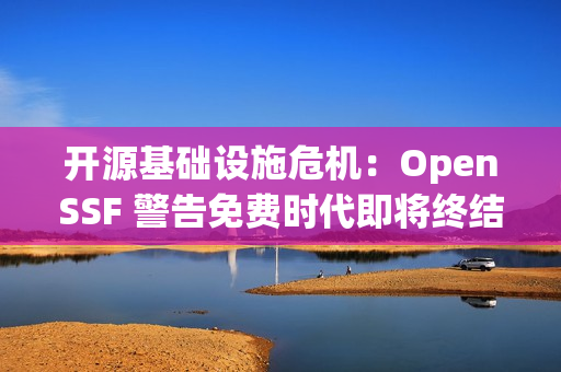 开源基础设施危机：OpenSSF 警告免费时代即将终结