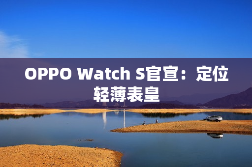 OPPO Watch S官宣：定位轻薄表皇