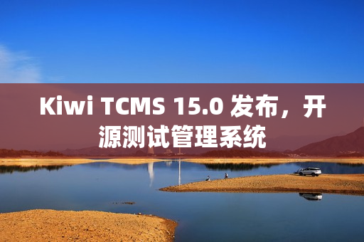 Kiwi TCMS 15.0 发布，开源测试管理系统