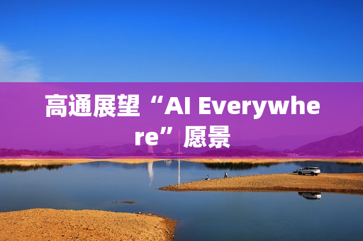 高通展望“AI Everywhere”愿景