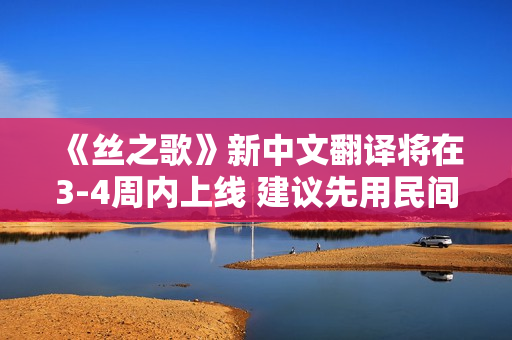 《丝之歌》新中文翻译将在3-4周内上线 建议先用民间汉化 《丝之歌》新中文翻译将在3-4周内上线 建议先用民间汉化