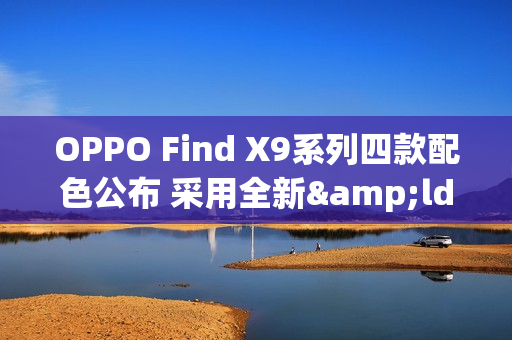 OPPO Find X9系列四款配色公布 采用全新&ldquo;绒砂&rdquo;工艺