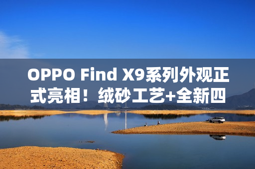 OPPO Find X9系列外观正式亮相！绒砂工艺+全新四色