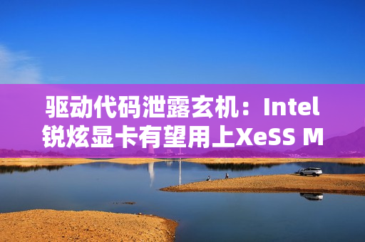 驱动代码泄露玄机：Intel锐炫显卡有望用上XeSS MFG多帧生成！