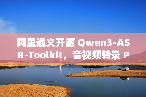 阿里通义开源 Qwen3-ASR-Toolkit,音视频转录 Python 命令行工具 阿里通义开源 Qwen3-ASR-Toolkit,音视频转录 Python 命令行工具
