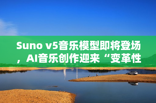 Suno v5音乐模型即将登场，AI音乐创作迎来“变革性”升级