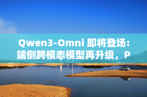 Qwen3-Omni 即将登场:端侧跨模态模型再升级，PR 已提交 Transformers 库