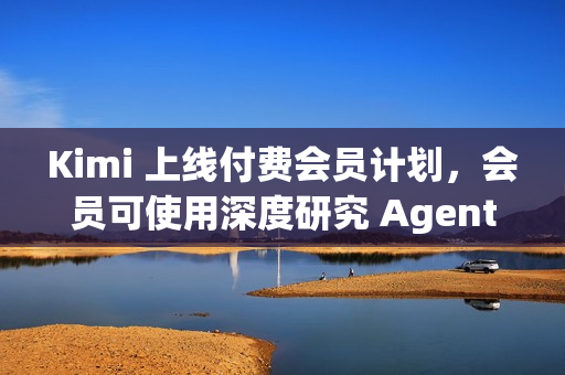 Kimi 上线付费会员计划,会员可使用深度研究 Agent 功能 Kimi 上线付费会员计划,会员可使用深度研究 Agent 功能