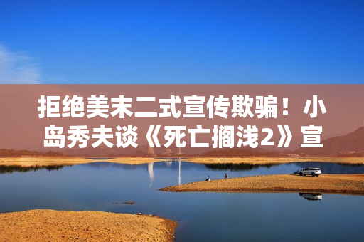 拒绝美末二式宣传欺骗！小岛秀夫谈《死亡搁浅2》宣发方式