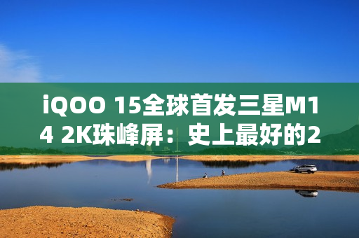 iQOO 15全球首发三星M14 2K珠峰屏：史上最好的2K屏