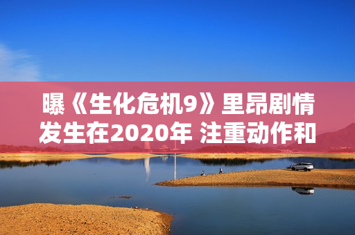 曝《生化危机9》里昂剧情发生在2020年 注重动作和氛围